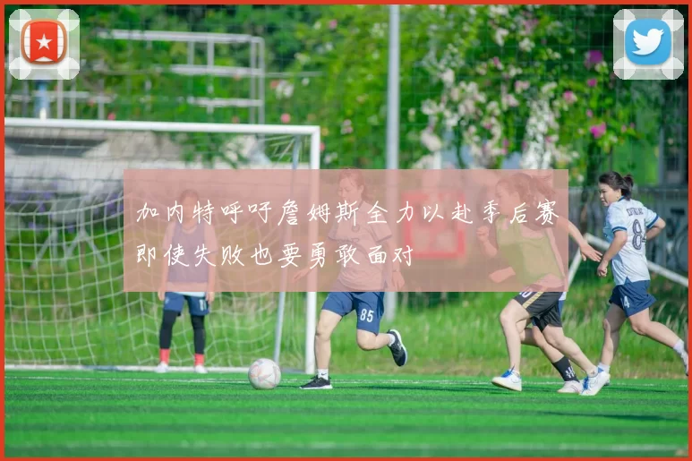 加内特呼吁詹姆斯全力以赴季后赛即使失败也要勇敢面对