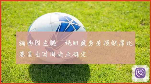 梅西因左腿腘绳肌疲劳劳损缺席比赛复出时间尚未确定